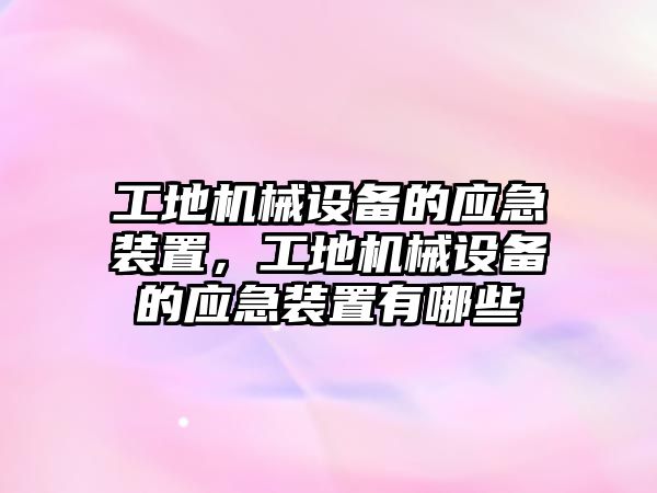 工地機械設(shè)備的應(yīng)急裝置，工地機械設(shè)備的應(yīng)急裝置有哪些