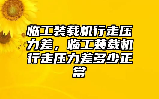 臨工裝載機(jī)行走壓力差，臨工裝載機(jī)行走壓力差多少正常