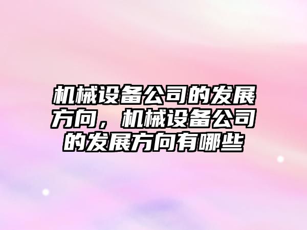 機械設備公司的發(fā)展方向，機械設備公司的發(fā)展方向有哪些