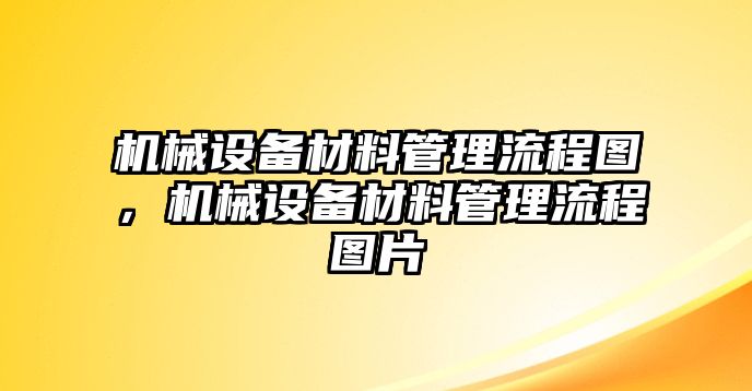 機(jī)械設(shè)備材料管理流程圖，機(jī)械設(shè)備材料管理流程圖片