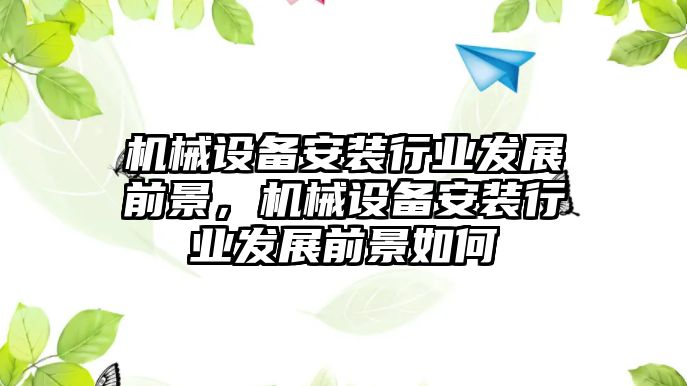 機械設備安裝行業(yè)發(fā)展前景，機械設備安裝行業(yè)發(fā)展前景如何