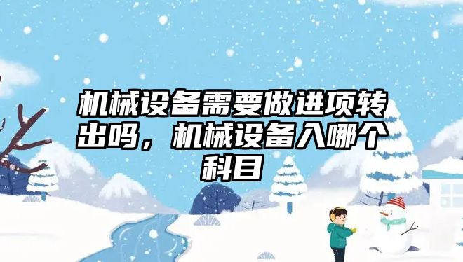 機械設(shè)備需要做進項轉(zhuǎn)出嗎，機械設(shè)備入哪個科目