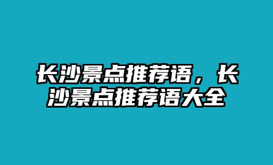 長沙景點推薦語，長沙景點推薦語大全