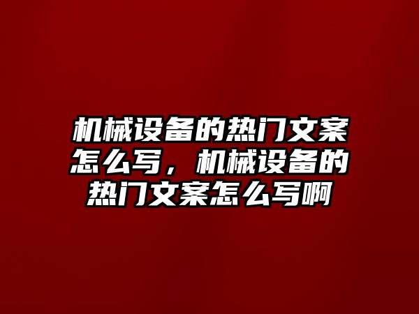 機械設備的熱門文案怎么寫，機械設備的熱門文案怎么寫啊