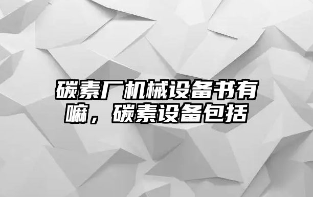 碳素廠機械設(shè)備書有嘛，碳素設(shè)備包括