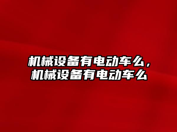 機械設備有電動車么，機械設備有電動車么