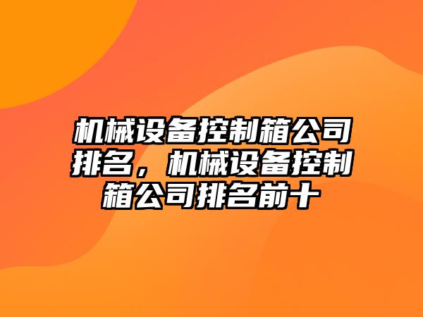 機械設備控制箱公司排名，機械設備控制箱公司排名前十