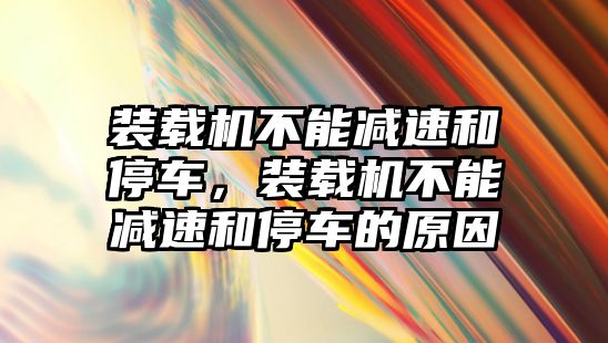 裝載機(jī)不能減速和停車，裝載機(jī)不能減速和停車的原因